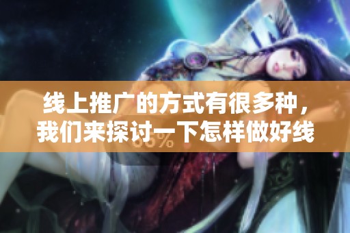 线上推广的方式有很多种，我们来探讨一下怎样做好线上推广。