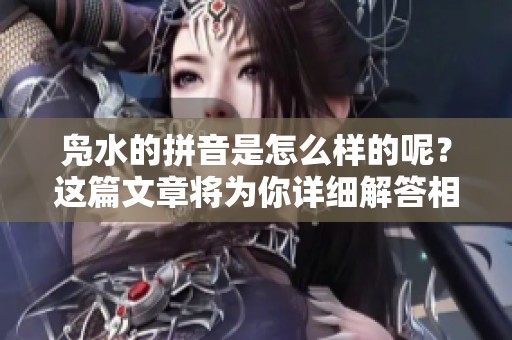 凫水的拼音是怎么样的呢？这篇文章将为你详细解答相关问题。