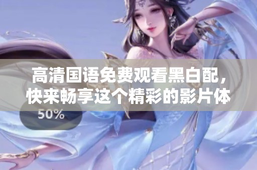 高清国语免费观看黑白配，快来畅享这个精彩的影片体验吧！