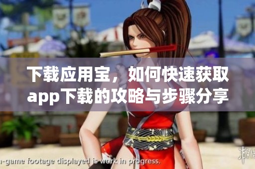 下载应用宝，如何快速获取app下载的攻略与步骤分享
