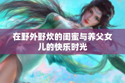 在野外野炊的闺蜜与养父女儿的快乐时光
