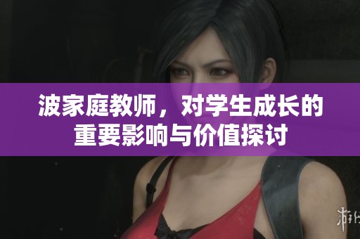 波家庭教师，对学生成长的重要影响与价值探讨