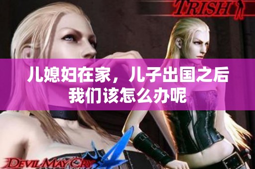 儿媳妇在家，儿子出国之后我们该怎么办呢