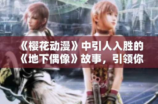 《樱花动漫》中引人入胜的《地下偶像》故事，引领你走进别样世界