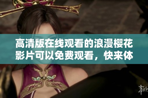 高清版在线观看的浪漫樱花影片可以免费观看，快来体验樱花的梦幻之美吧