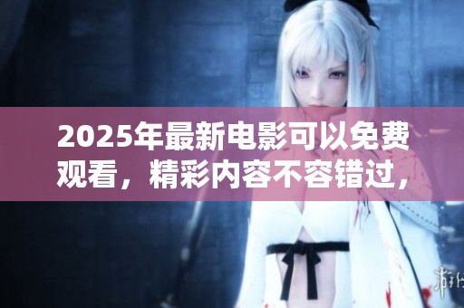 2025年最新电影可以免费观看，精彩内容不容错过，快来了解吧！