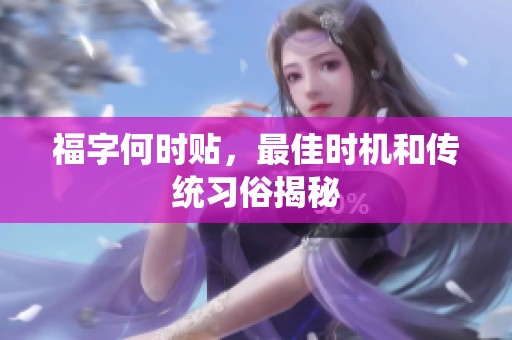 福字何时贴，最佳时机和传统习俗揭秘