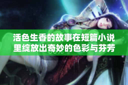 活色生香的故事在短篇小说里绽放出奇妙的色彩与芬芳
