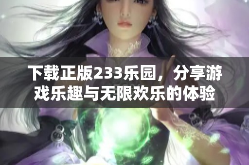 下载正版233乐园，分享游戏乐趣与无限欢乐的体验