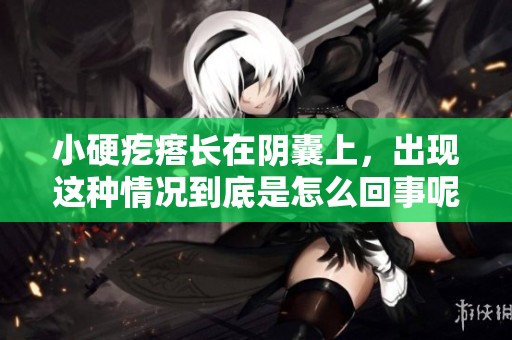小硬疙瘩长在阴囊上，出现这种情况到底是怎么回事呢