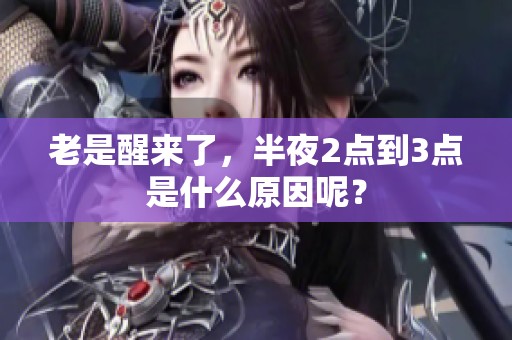老是醒来了，半夜2点到3点是什么原因呢？
