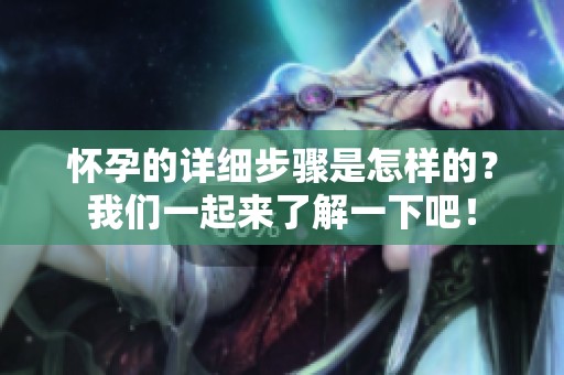 怀孕的详细步骤是怎样的？我们一起来了解一下吧！