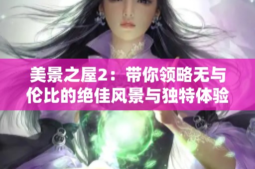 美景之屋2：带你领略无与伦比的绝佳风景与独特体验