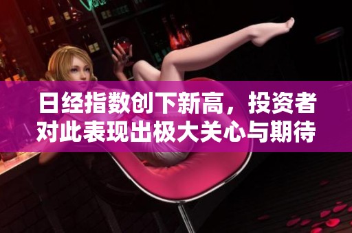 日经指数创下新高，投资者对此表现出极大关心与期待