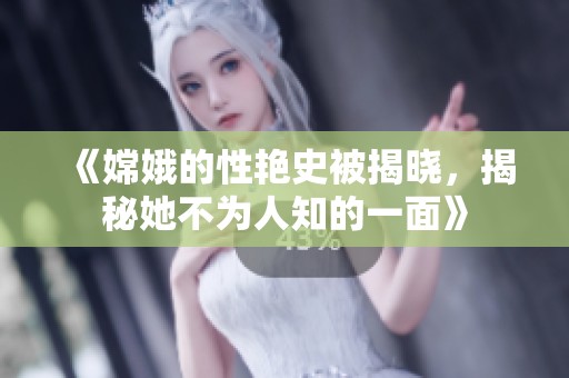 《嫦娥的性艳史被揭晓，揭秘她不为人知的一面》