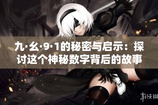 九·幺·9·1的秘密与启示：探讨这个神秘数字背后的故事与意义
