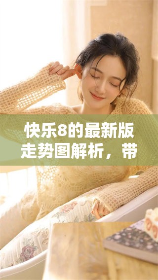 快乐8的最新版走势图解析，带你了解最新动态与走势变化