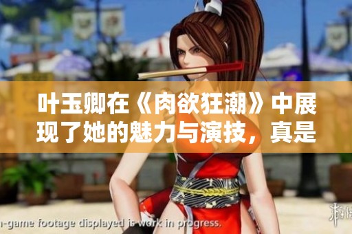 叶玉卿在《肉欲狂潮》中展现了她的魅力与演技，真是让人惊叹不已。