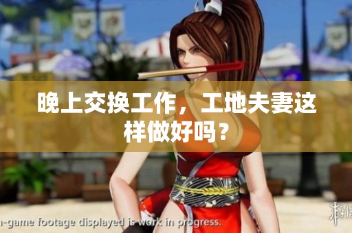 晚上交换工作，工地夫妻这样做好吗？