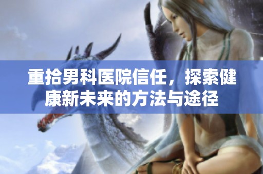 重拾男科医院信任，探索健康新未来的方法与途径