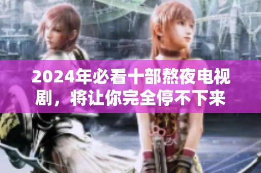 2024年必看十部熬夜电视剧，将让你完全停不下来