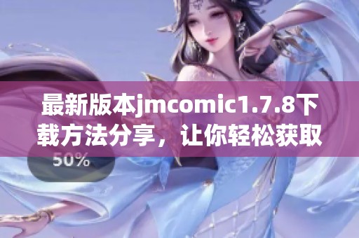 最新版本jmcomic1.7.8下载方法分享，让你轻松获取精彩内容