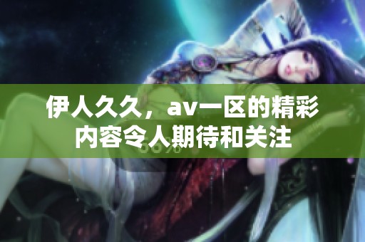 伊人**，**一区的精彩内容令人期待和关注