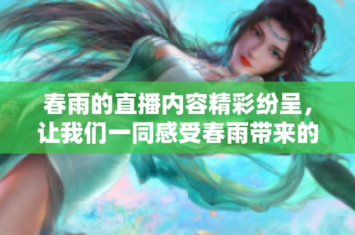 春雨的直播内容精彩纷呈，让我们一同感受春雨带来的多彩体验。