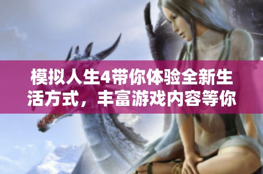 模拟人生4带你体验全新生活方式，丰富游戏内容等你来探索