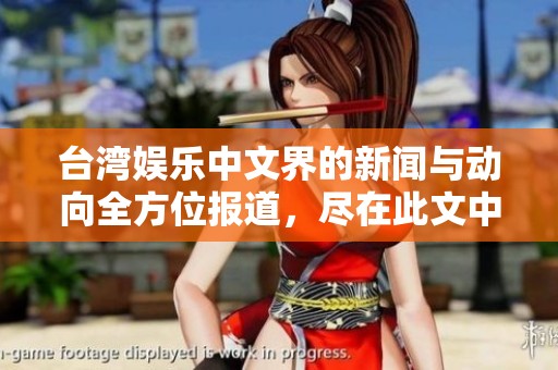 台湾娱乐中文界的新闻与动向全方位报道，尽在此文中为您揭示