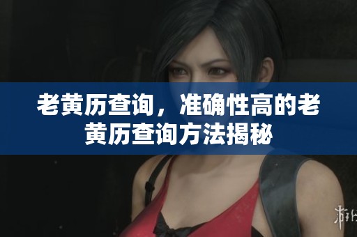 老黄历查询，准确性高的老黄历查询方法揭秘