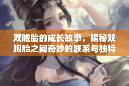 双胞胎的成长故事，揭秘双胞胎之间奇妙的联系与独特的默契