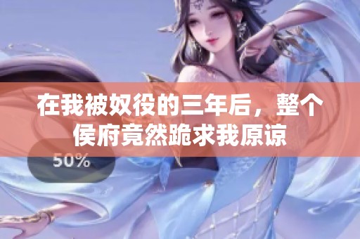 在我被奴役的三年后，整个侯府竟然跪求我原谅