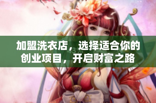 加盟洗衣店，选择适合你的创业项目，开启财富之路
