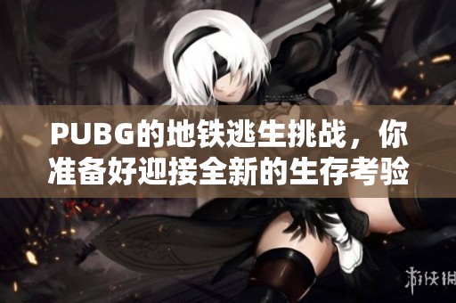 PUBG的地铁逃生挑战，你准备好迎接全新的生存考验了吗