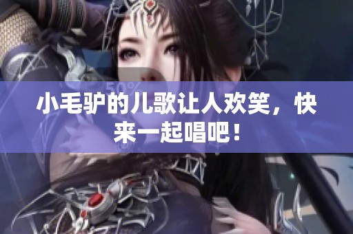 小毛驴的儿歌让人欢笑，快来一起唱吧！