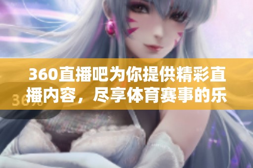 360直播吧为你提供精彩直播内容，尽享**赛事的乐趣与激情