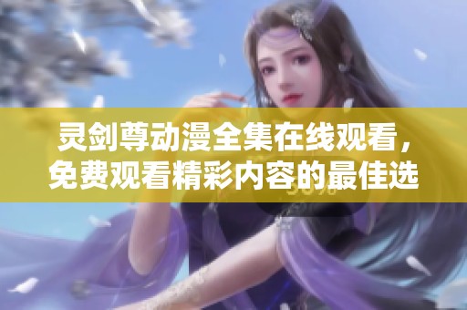 灵剑尊动漫全集在线观看，免费观看精彩内容的最佳选择！