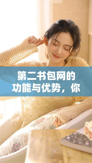 第二书包网的功能与优势，你了解了吗？探索第二书包网的全新体验。