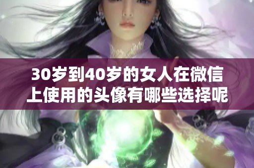 30岁到40岁的女人在微信上使用的头像有哪些选择呢