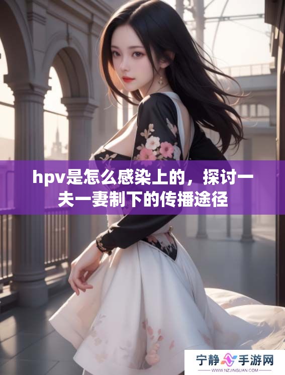 hpv是怎么感染上的，探讨一夫一妻制下的传播途径