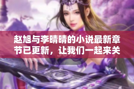 赵旭与李晴晴的小说最新章节已更新，让我们一起来关注一下吧