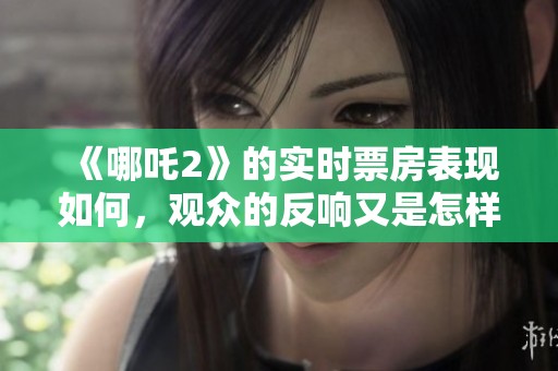 《哪吒2》的实时票房表现如何，观众的反响又是怎样呢