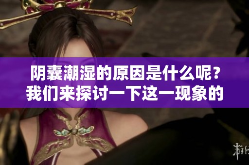 阴囊潮湿的原因是什么呢？我们来探讨一下这一现象的成因。