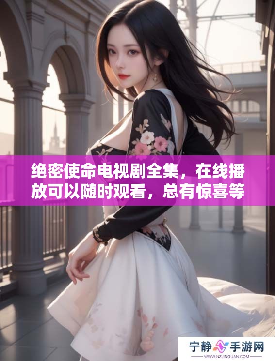 绝密使命电视剧全集，在线播放可以随时观看，总有惊喜等你发现
