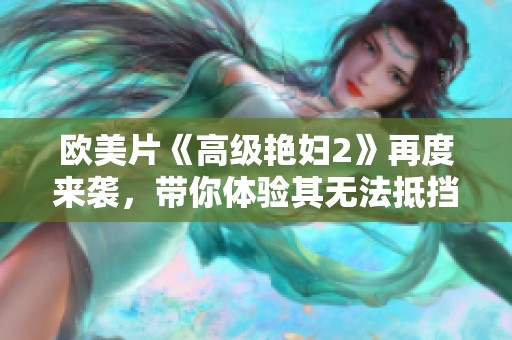 欧美片《高级艳妇2》再度来袭，带你体验其无法抵挡的魅力与震撼