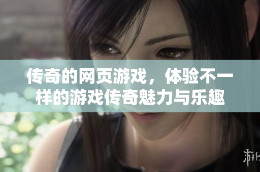 传奇的网页游戏，体验不一样的游戏传奇魅力与乐趣