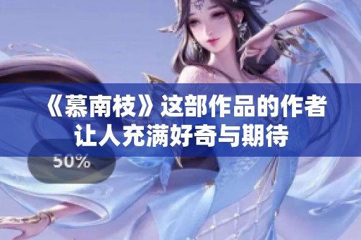 《慕南枝》这部作品的作者让人充满好奇与期待