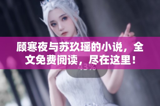 顾寒夜与苏玖瑶的小说，全文免费阅读，尽在这里！