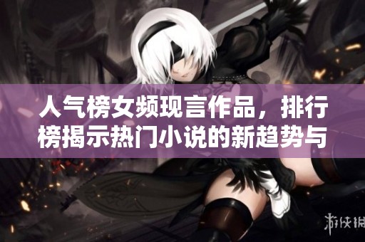 人气榜女频现言作品，排行榜揭示热门小说的新趋势与阅读热潮